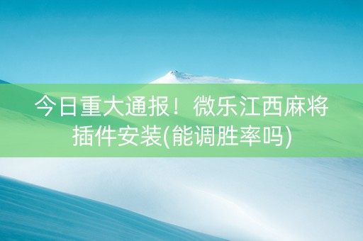 今日重大通报！微乐江西麻将插件安装(能调胜率吗)