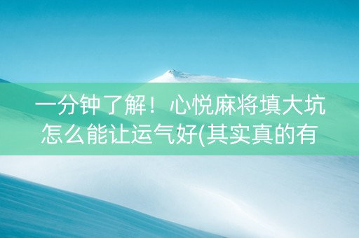 一分钟了解！心悦麻将填大坑怎么能让运气好(其实真的有挂)