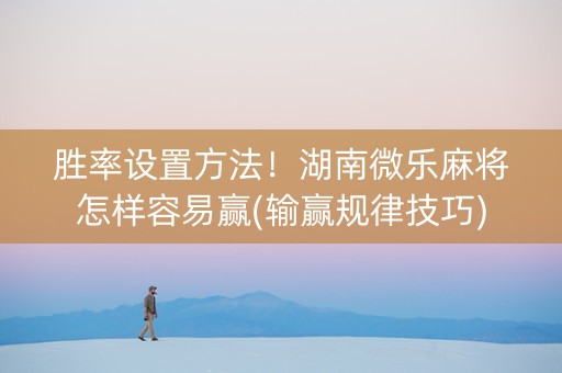 胜率设置方法！湖南微乐麻将怎样容易赢(输赢规律技巧)
