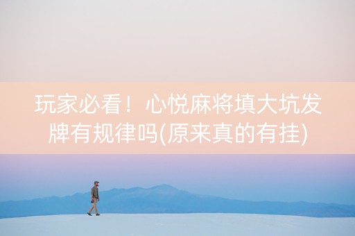 玩家必看！心悦麻将填大坑发牌有规律吗(原来真的有挂)
