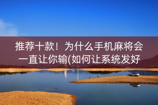 推荐十款！为什么手机麻将会一直让你输(如何让系统发好牌)