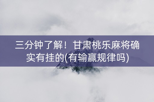 三分钟了解！甘肃桃乐麻将确实有挂的(有输赢规律吗)
