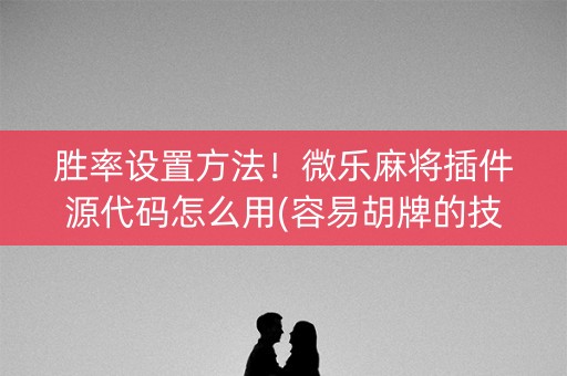 胜率设置方法！微乐麻将插件源代码怎么用(容易胡牌的技巧)