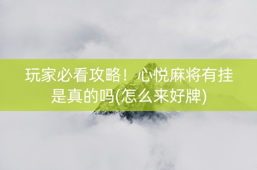 玩家必看攻略！心悦麻将有挂是真的吗(怎么来好牌)