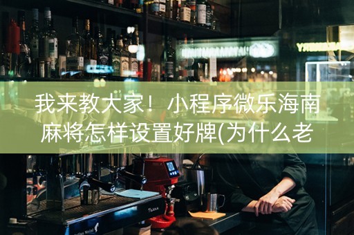 我来教大家！小程序微乐海南麻将怎样设置好牌(为什么老是输)