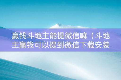 赢钱斗地主能提微信嘛（斗地主赢钱可以提到微信下载安装）