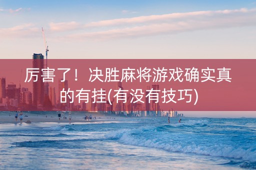 厉害了！决胜麻将游戏确实真的有挂(有没有技巧)