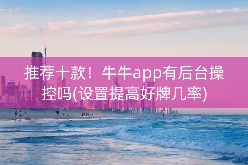 推荐十款！牛牛app有后台操控吗(设置提高好牌几率)