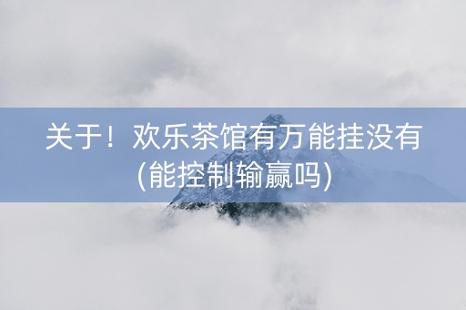 关于！欢乐茶馆有万能挂没有(能控制输赢吗)