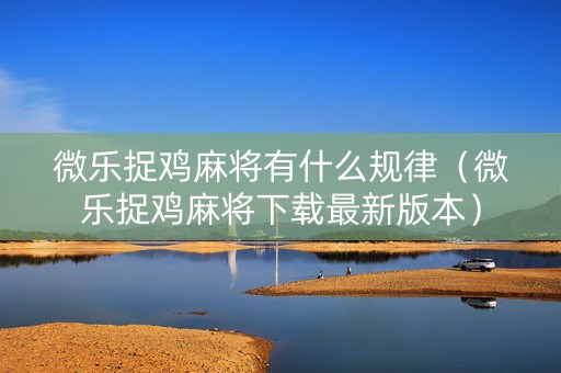 微乐捉鸡麻将有什么规律（微乐捉鸡麻将下载最新版本）