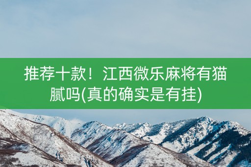 推荐十款！江西微乐麻将有猫腻吗(真的确实是有挂)