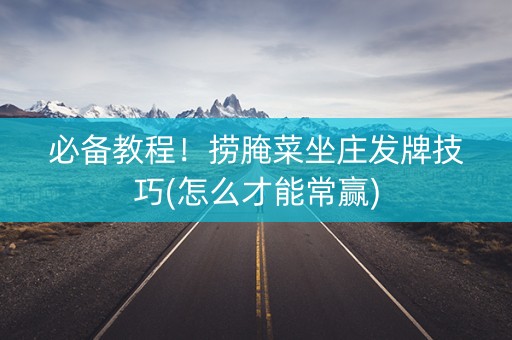 必备教程！捞腌菜坐庄发牌技巧(怎么才能常赢)