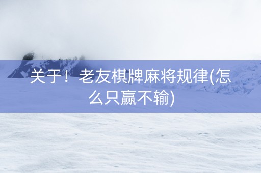 关于！老友棋牌麻将规律(怎么只赢不输)