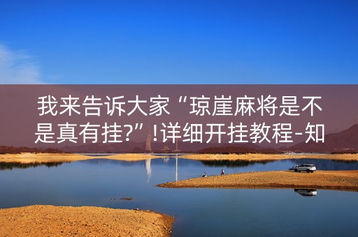 我来告诉大家“琼崖麻将是不是真有挂?”!详细开挂教程-知乎