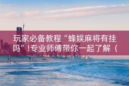玩家必备教程“蜂娱麻将有挂吗”!专业师傅带你一起了解（详细教程）-知乎