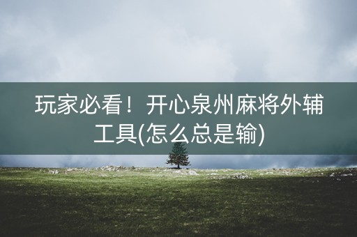 玩家必看！开心泉州麻将外辅工具(怎么总是输)