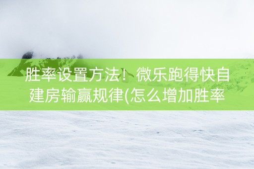 胜率设置方法！微乐跑得快自建房输赢规律(怎么增加胜率)