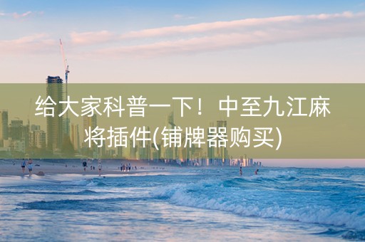 给大家科普一下！中至九江麻将插件(铺牌器购买)