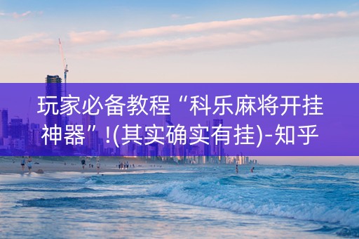 玩家必备教程“科乐麻将开挂神器”!(其实确实有挂)-知乎