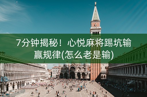 7分钟揭秘！心悦麻将踢坑输赢规律(怎么老是输)