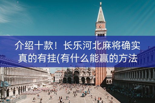介绍十款！长乐河北麻将确实真的有挂(有什么能赢的方法)