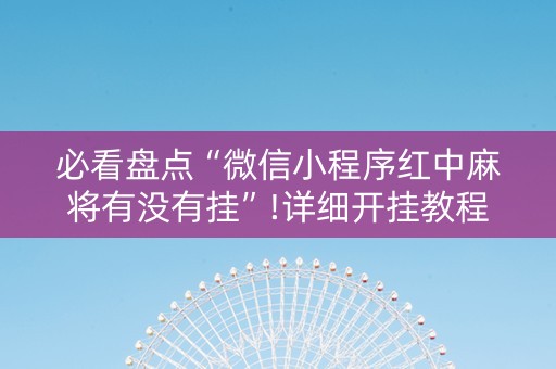 必看盘点“微信小程序红中麻将有没有挂”!详细开挂教程-知乎