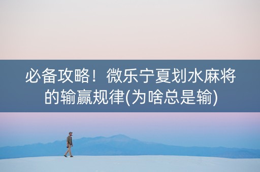 必备攻略！微乐宁夏划水麻将的输赢规律(为啥总是输)
