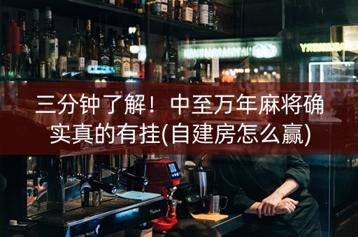 三分钟了解！中至万年麻将确实真的有挂(自建房怎么赢)