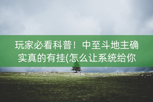 玩家必看科普！中至斗地主确实真的有挂(怎么让系统给你发好牌)