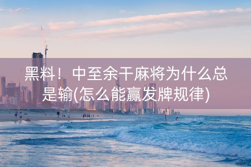 黑料！中至余干麻将为什么总是输(怎么能赢发牌规律)