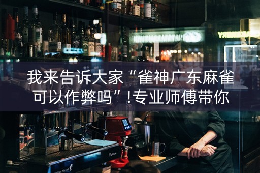 我来告诉大家“雀神广东麻雀可以作弊吗”!专业师傅带你一起了解（详细教程）-知乎