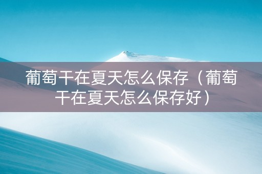 葡萄干在夏天怎么保存（葡萄干在夏天怎么保存好）