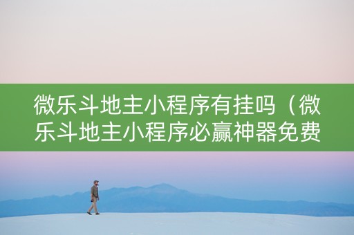 微乐斗地主小程序有挂吗（微乐斗地主小程序必赢神器免费）