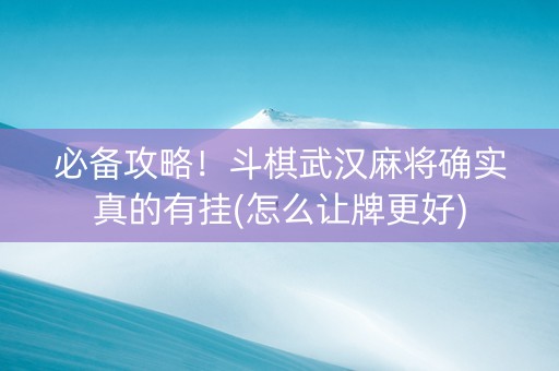 必备攻略！斗棋武汉麻将确实真的有挂(怎么让牌更好)