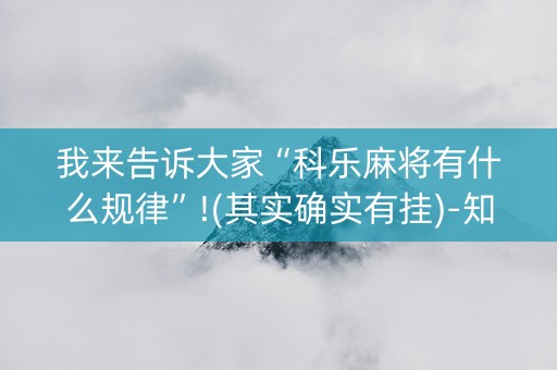 我来告诉大家“科乐麻将有什么规律”!(其实确实有挂)-知乎