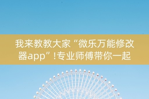 我来教教大家“微乐万能修改器app”!专业师傅带你一起了解（详细教程）-知乎