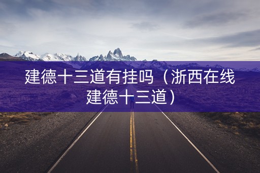 建德十三道有挂吗（浙西在线建德十三道）