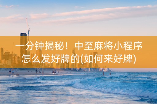 一分钟揭秘！中至麻将小程序怎么发好牌的(如何来好牌)