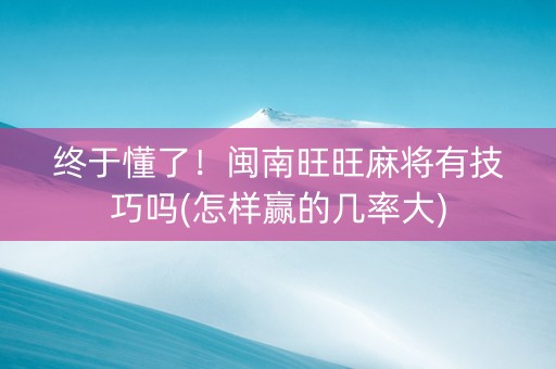 终于懂了！闽南旺旺麻将有技巧吗(怎样赢的几率大)