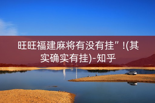旺旺福建麻将有没有挂”!(其实确实有挂)-知乎