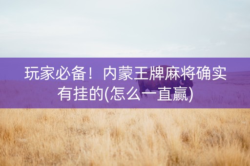 玩家必备！内蒙王牌麻将确实有挂的(怎么一直赢)