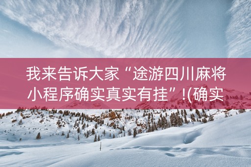 我来告诉大家“途游四川麻将小程序确实真实有挂”!(确实是有挂)-知乎