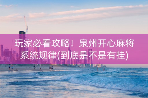 玩家必看攻略！泉州开心麻将系统规律(到底是不是有挂)