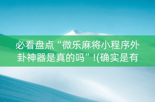必看盘点“微乐麻将小程序外卦神器是真的吗”!(确实是有挂)-知乎