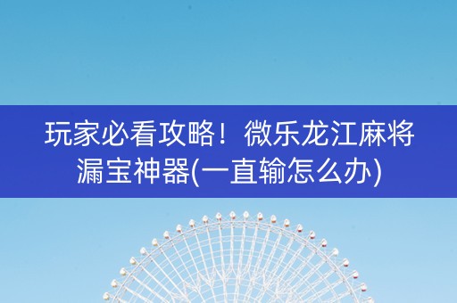 玩家必看攻略！微乐龙江麻将漏宝神器(一直输怎么办)