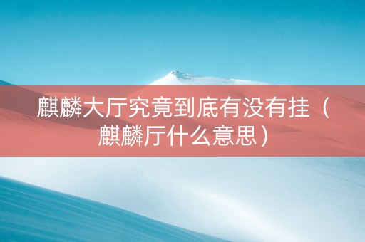 麒麟大厅究竟到底有没有挂（麒麟厅什么意思）