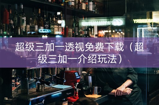 超级三加一透视免费下载（超级三加一介绍玩法）