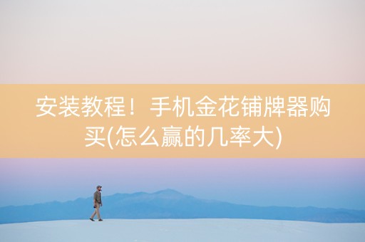 安装教程！手机金花铺牌器购买(怎么赢的几率大)