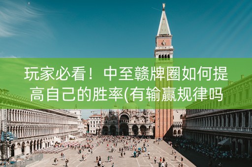 玩家必看！中至赣牌圈如何提高自己的胜率(有输赢规律吗)