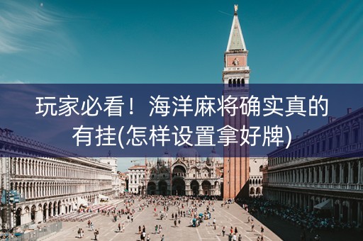 玩家必看！海洋麻将确实真的有挂(怎样设置拿好牌)